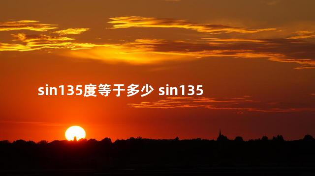sin135度等于多少 sin135°的值为多少
